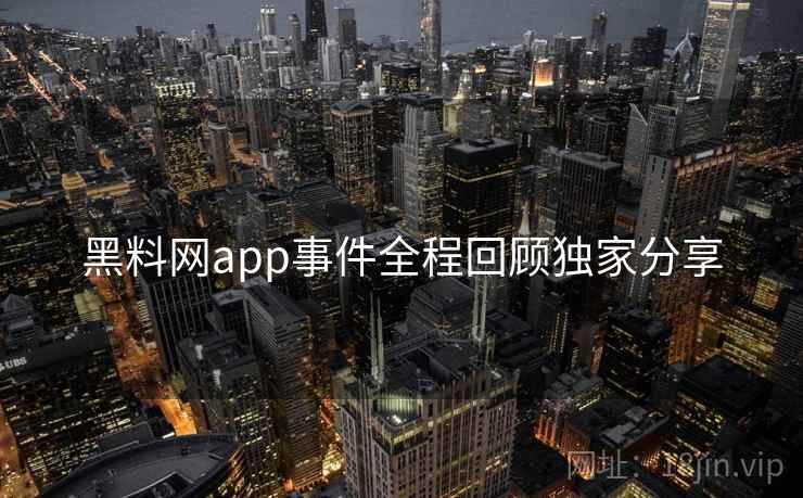 黑料网app事件全程回顾独家分享