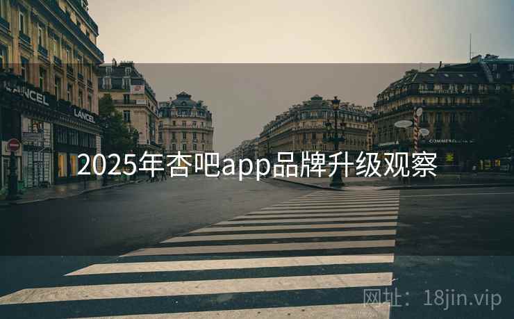 2025年杏吧app品牌升级观察