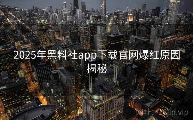 2025年黑料社app下载官网爆红原因揭秘