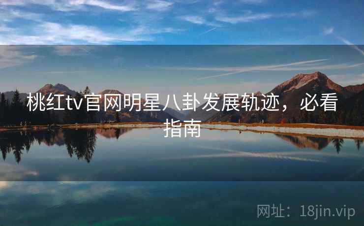 桃红tv官网明星八卦发展轨迹，必看指南