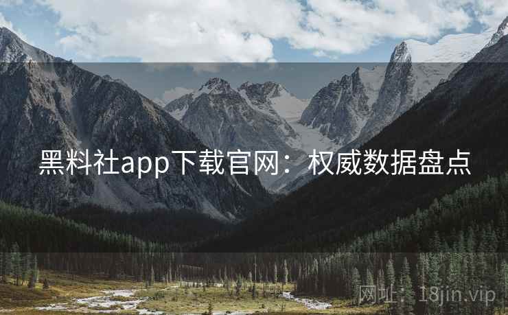 黑料社app下载官网:权威数据盘点