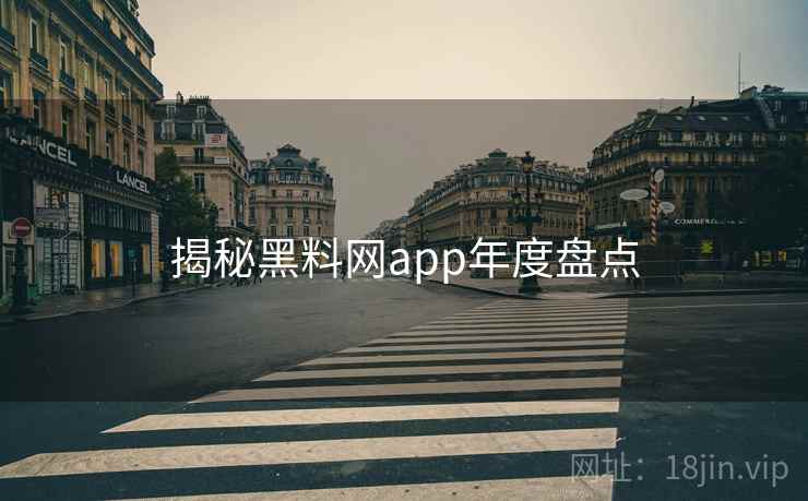 揭秘黑料网app年度盘点