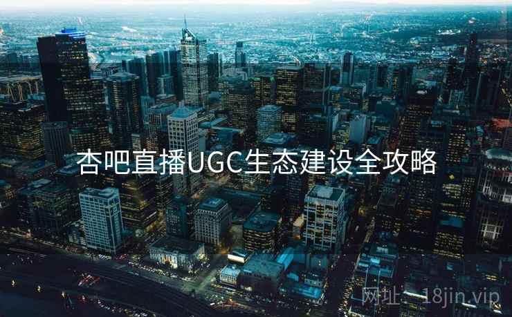 杏吧直播UGC生态建设全攻略