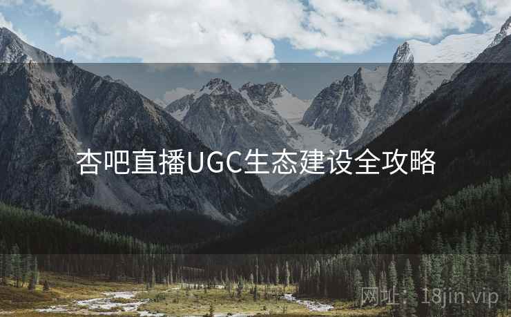 杏吧直播UGC生态建设全攻略