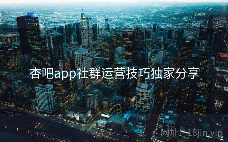 杏吧app社群运营技巧独家分享