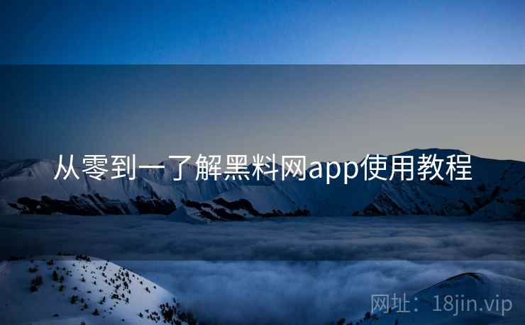 从零到一了解黑料网app使用教程