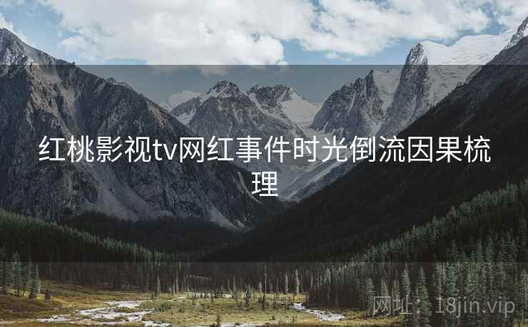 红桃影视tv网红事件时光倒流因果梳理