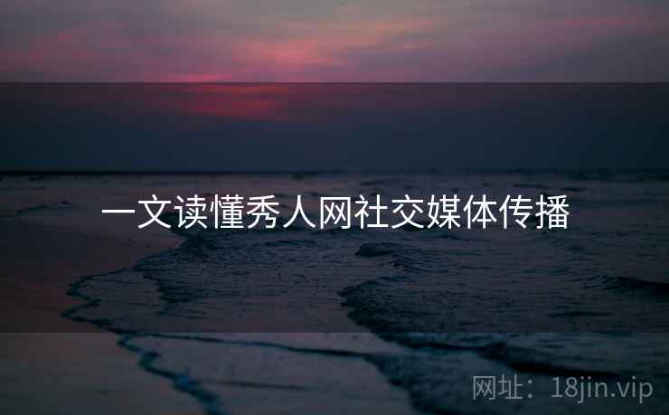 一文读懂秀人网社交媒体传播