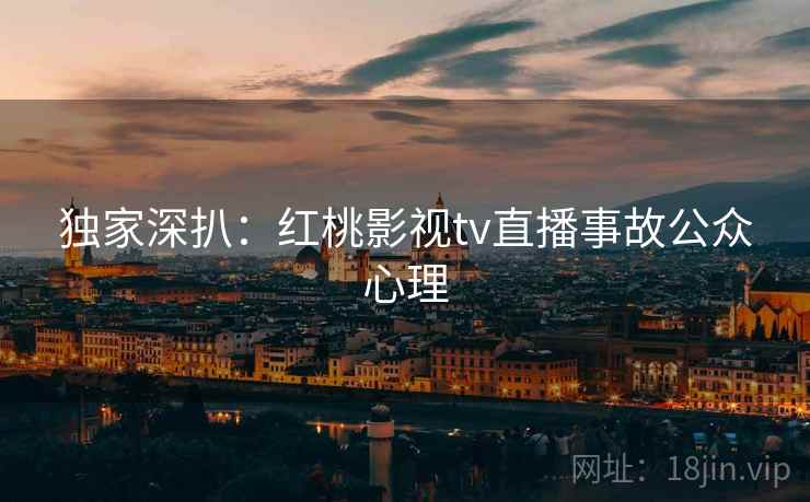 独家深扒:红桃影视tv直播事故公众心理