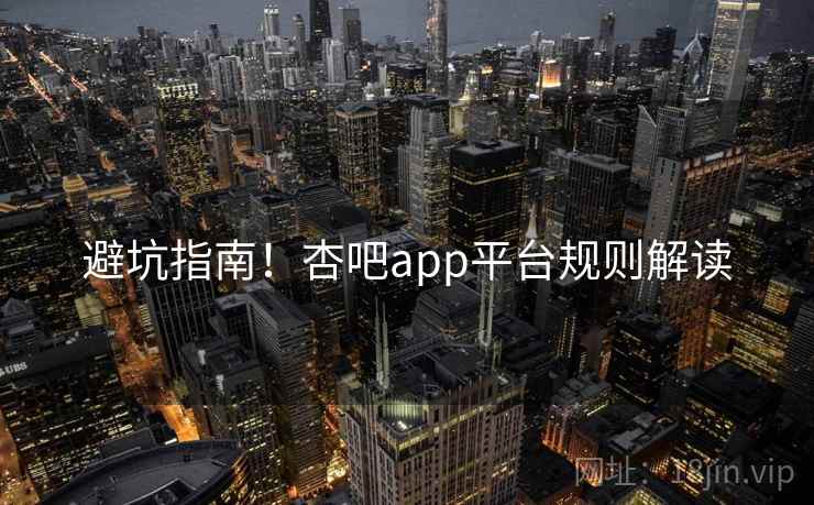 避坑指南!杏吧app平台规则解读