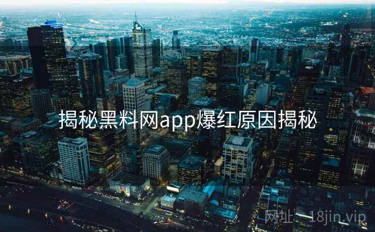 揭秘黑料网app爆红原因揭秘