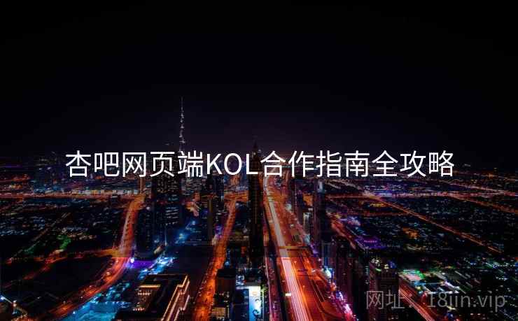 杏吧网页端KOL合作指南全攻略