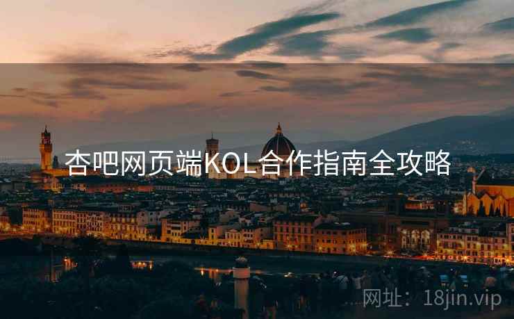 杏吧网页端KOL合作指南全攻略