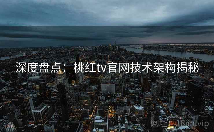 深度盘点:桃红tv官网技术架构揭秘