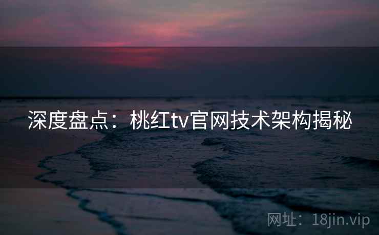 深度盘点：桃红tv官网技术架构揭秘