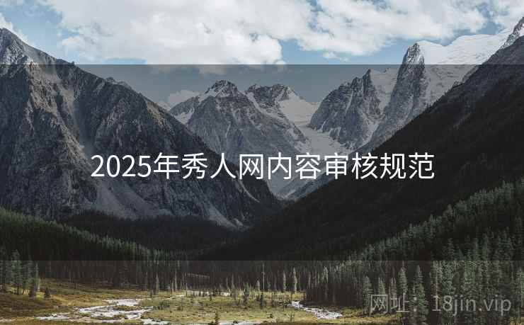 详细阅读:2025年秀人网内容审核规范 2025年秀人网内容审核规范