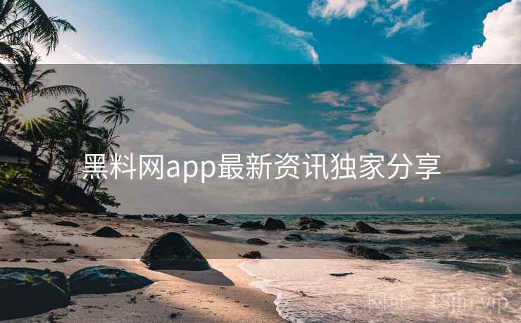 黑料网app最新资讯独家分享