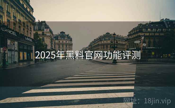 详细阅读:2025年黑料官网功能评测 2025年黑料官网功能评测