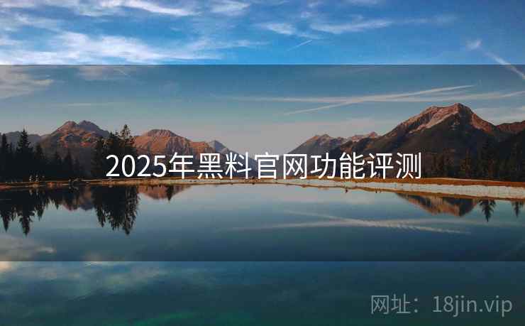 2025年黑料官网功能评测