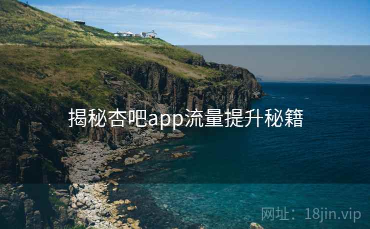 揭秘杏吧app流量提升秘籍