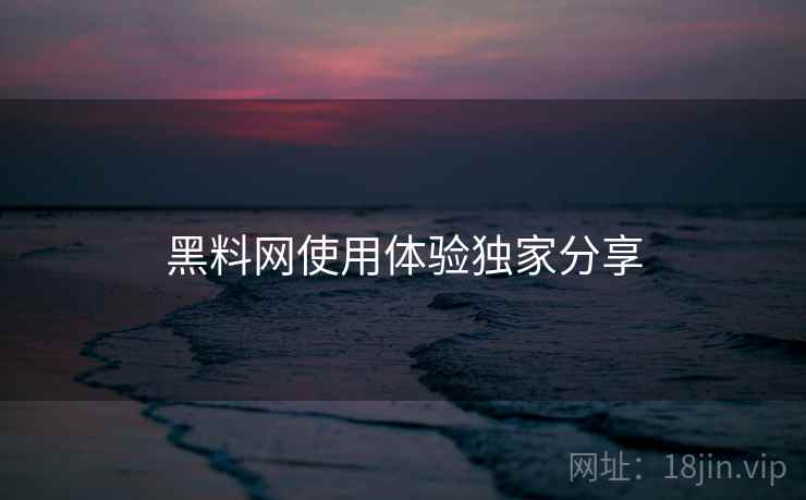 详细阅读:黑料网使用体验独家分享 黑料网使用体验独家分享